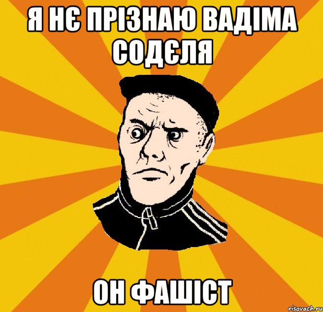 Я НЄ ПРІЗНАЮ ВАДІМА СОДЄЛЯ ОН ФАШІСТ, Мем Типовий Титушка