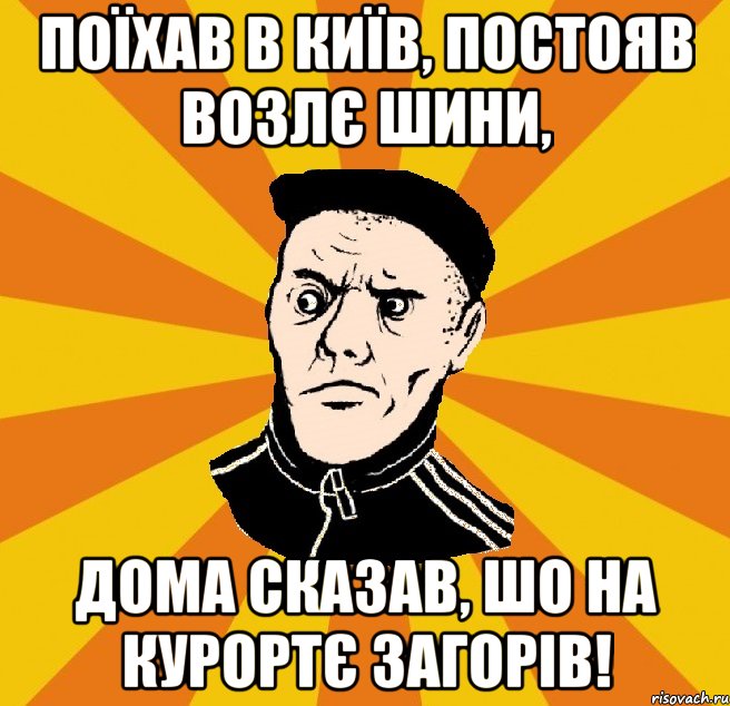 Поїхав в Київ, постояв возлє шини, дома сказав, шо на курортє загорів!, Мем Типовий Титушка