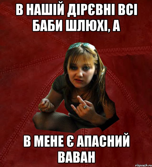 в нашій дірєвні всі баби шлюхі, а в мене є апасний ваван, Мем Тьола Маша