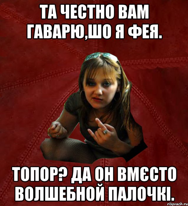 Та честно вам гаварю,шо я Фея. Топор? Да он вмєсто волшебной палочкі., Мем Тьола Маша