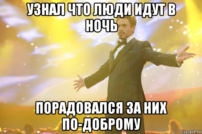 Узнал что люди идут в ночь Порадовался за них по-доброму, Мем Тони Старк (Роберт Дауни младший)