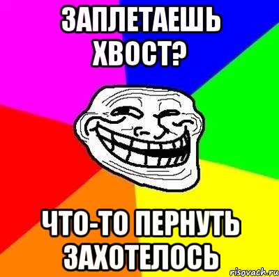 Заплетаешь хвост? что-то пернуть захотелось, Мем Тролль Адвайс