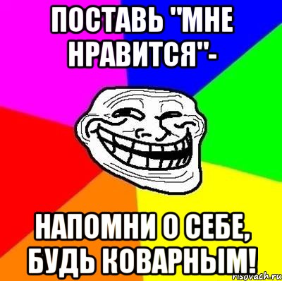 Поставь "мне нравится"- Напомни о себе, будь коварным!, Мем Тролль Адвайс