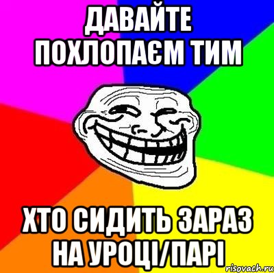 Давайте похлопаєм тим Хто сидить зараз на уроці/парі, Мем Тролль Адвайс