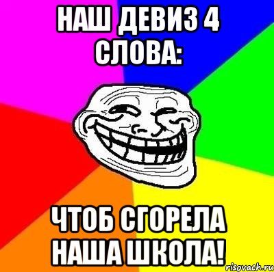 Наш девиз 4 слова: Чтоб сгорела наша школа!, Мем Тролль Адвайс