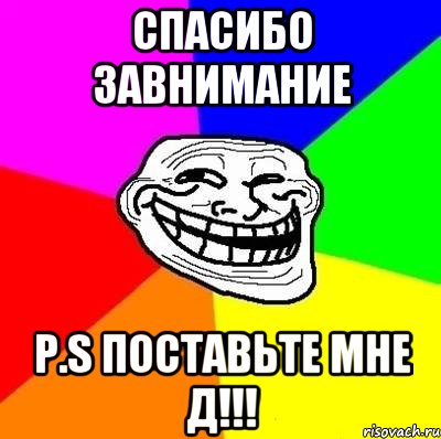 Спасибо завнимание P.S поставьте мне Д!!!, Мем Тролль Адвайс