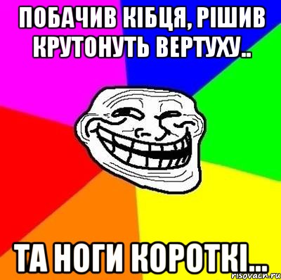 Побачив кібця, рішив крутонуть вертуху.. та ноги короткі..., Мем Тролль Адвайс