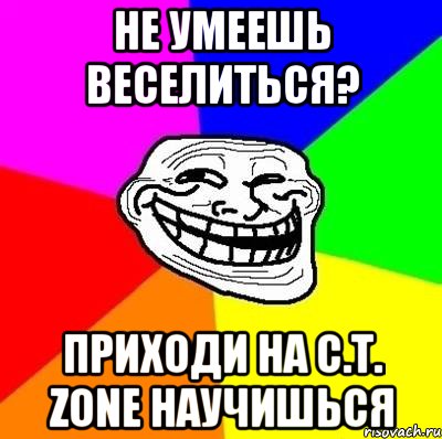 Не умеешь веселиться? Приходи на C.T. Zone научишься, Мем Тролль Адвайс