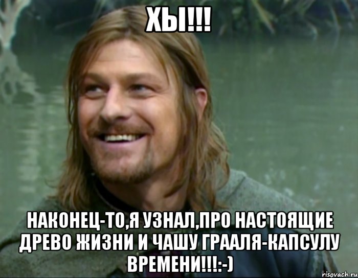 Хы!!! Наконец-то,я узнал,про Настоящие Древо Жизни и Чашу Грааля-Капсулу Времени!!!:-), Мем Тролль Боромир