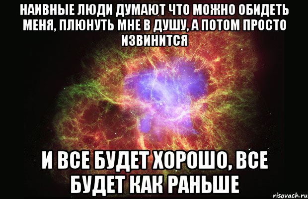 Потом прост. Сначала в душу наплюют а потом. Я тот человек которому наплевали в душу. Сначала плюнут в душу. Человек нагадил в душу.