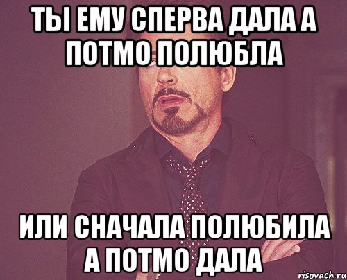 А затем даем на. Ты ему сперва дала а потом полюбила?. Сначала дала а потом полюбила. Полюбила и дала. Сперва ты.