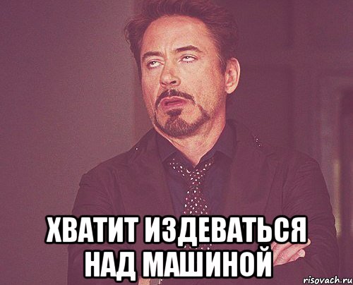 Начал издеваться. Может хватит издеваться. Хватит прикалываться. Хватит глумиться.