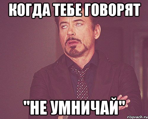 Умничать. Когда о тебе говорят. Не умничай или не. Не умничай мемы. А ты не умничай.