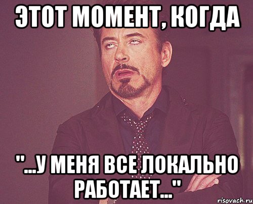 Все работает. У меня локально все работает. У меня все работает. Локально работает Мем.