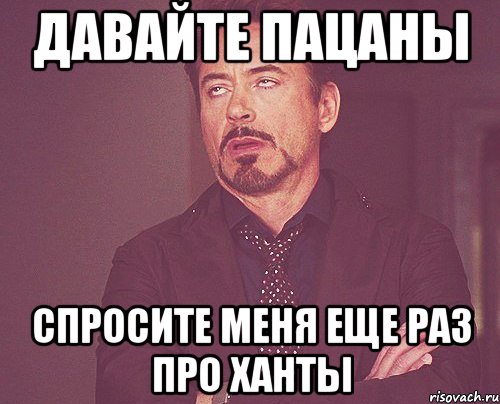 Так дайте пацанам. Мемы про Ханты Мансийск. Мемы про ХМАО. Спроси меня еще раз.