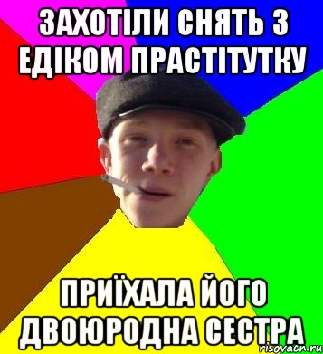 захотіли снять з едіком прастітутку приїхала його двоюродна сестра, Мем умный гопник