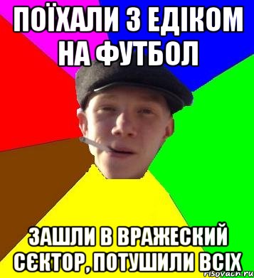 поїхали з едіком на футбол зашли в вражеский сєктор, потушили всіх, Мем умный гопник