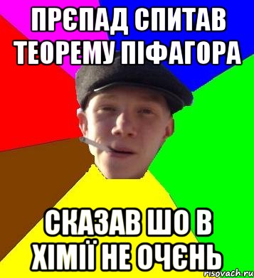 прєпад спитав теорему Піфагора сказав шо в хімії не очєнь, Мем умный гопник