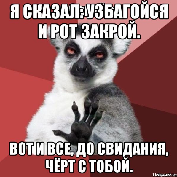 Я сказал рот закрой и успокойся песня. Узбагойся. Вот и все до свидания и черт с тобой. Узбагойся сказал. Вот и всë до свидания черт с тобой.