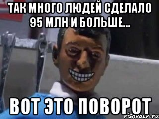 Так много людей сделало 95 млн и больше... Вот это поворот, Мем Вот это поворот