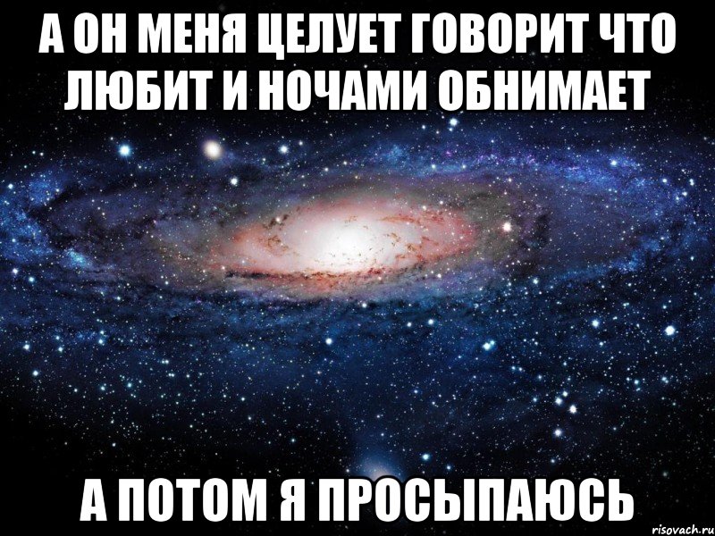 а он меня целует говорит что любит и ночами обнимает а потом я просыпаюсь, Мем Вселенная