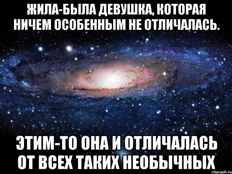 Жила-была девушка, которая ничем особенным не отличалась. Этим-то она и отличалась от всех таких необычных, Мем Вселенная