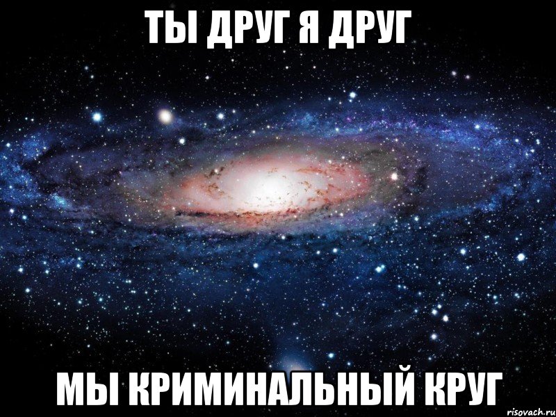 Ты друг я друг Мы криминальный круг, Мем Вселенная