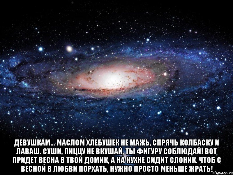  Девушкам... Маслом хлебушек не мажь, спрячь колбаску и лаваш. Суши, пиццу не вкушай, ты фигуру соблюдай! Вот придет весна в твой домик, а на кухне сидит слоник. Чтоб с весной в любви порхать, нужно просто меньше ЖРАТЬ!, Мем Вселенная