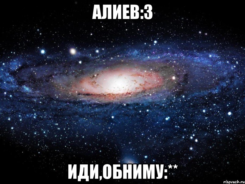 Алиев:3 Иди,обниму:**, Мем Вселенная