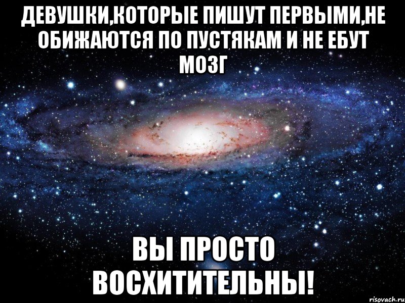 девушки,которые пишут первыми,не обижаются по пустякам и не ебут мозг вы просто восхитительны!, Мем Вселенная