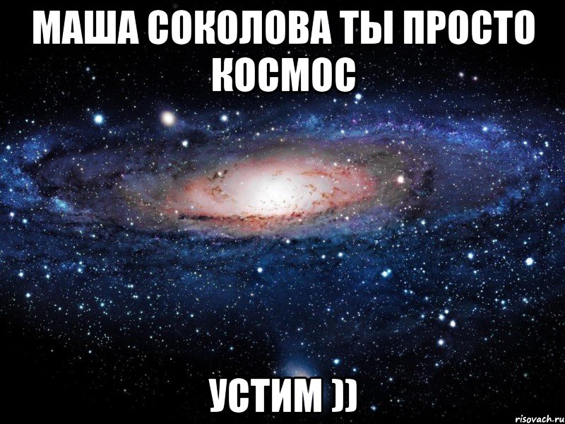 Маша Соколова ты просто космос устим )), Мем Вселенная