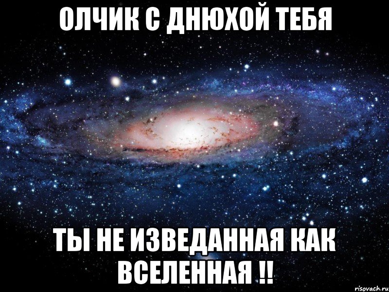 Олчик с днюхой тебя ты не изведанная как вселенная !!, Мем Вселенная