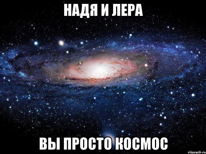 НАДЯ И ЛЕРА ВЫ ПРОСТО КОСМОС, Мем Вселенная