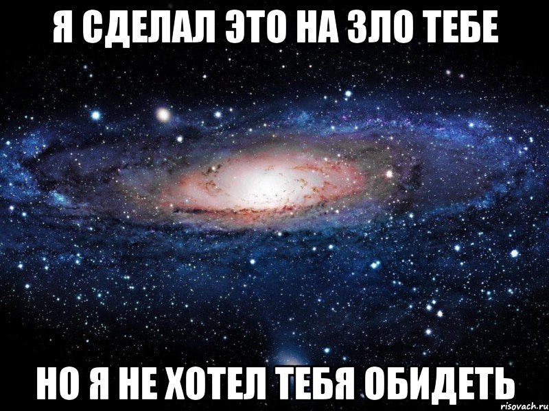 На сколько ты злой. Я не хотела тебя обидеть. Я не хотела тебя обидеть картинки. Какое зло я тебе сделал. Мем со Вселенной.