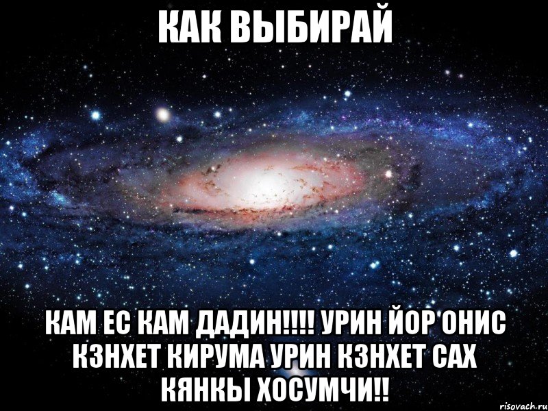 как выбирай Кам ес Кам Дадин!!!! урин йор онис кзнхет кирума урин кзнхет сах кянкы хосумчи!!, Мем Вселенная