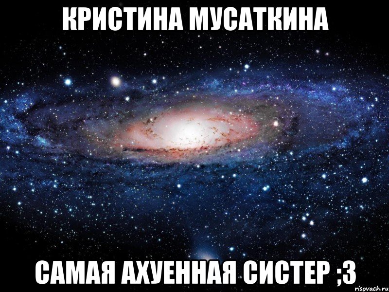 Кристина Мусаткина Самая ахуенная систер ;3, Мем Вселенная