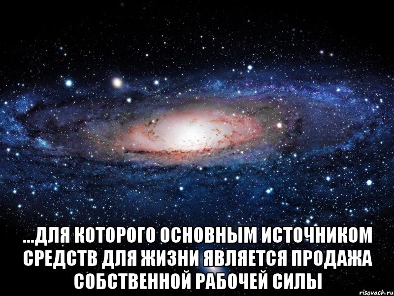  ...для которого основным источником средств для жизни является продажа собственной рабочей силы, Мем Вселенная