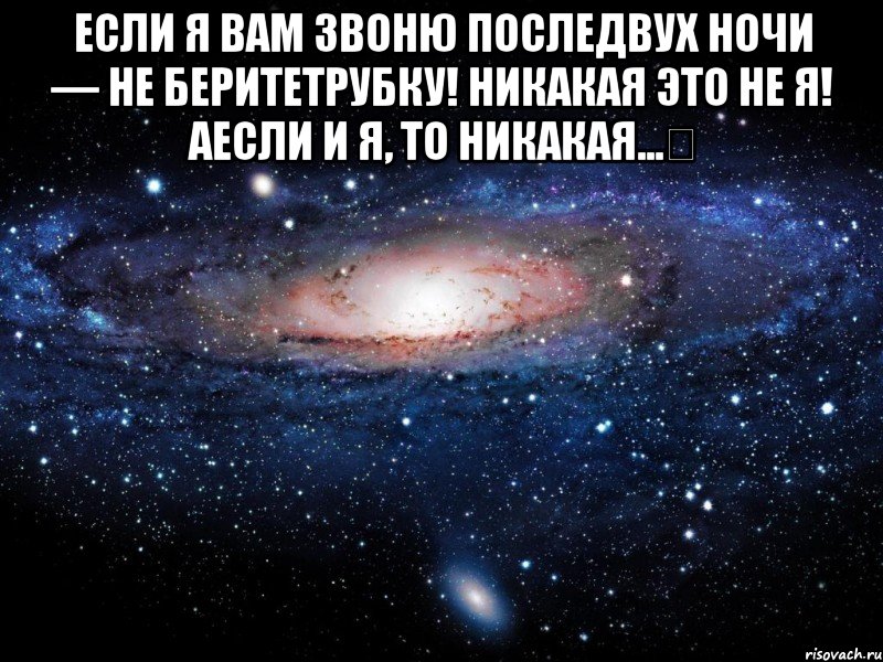 Если я вам звоню последвух ночи — не беритетрубку! Никакая это не я! Аесли и я, то никакая...♡ , Мем Вселенная