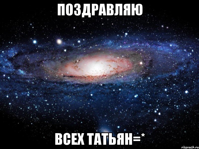 Поздравляю всех ТАТЬЯН=*, Мем Вселенная