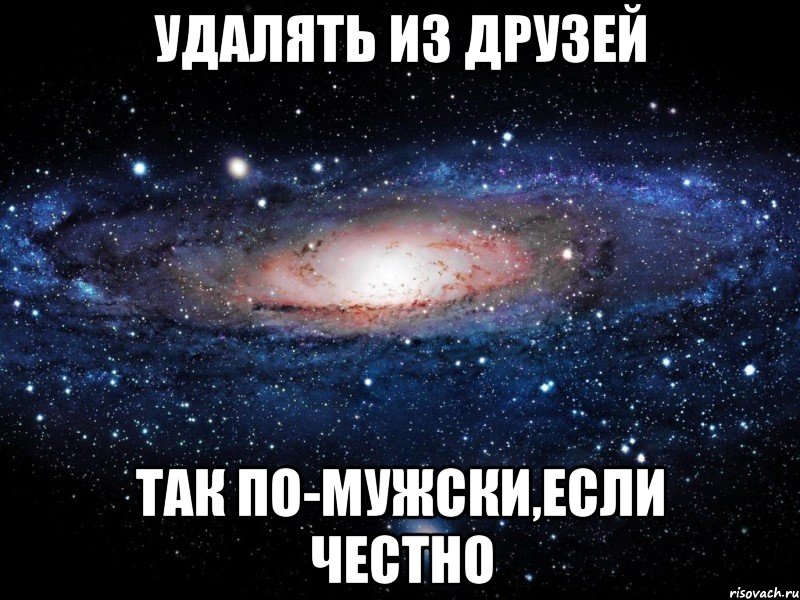 Удалять из друзей Так по-мужски,если честно, Мем Вселенная