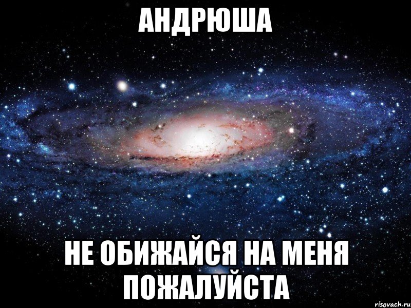 Андрюша. Андрюша я тебя люблю. Не обижайся на меня пожалуйста. Андрюша прости меня. Не обижайся на меня Андрей.