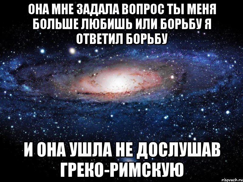 она мне задала вопрос ты меня больше любишь или борьбу я ответил борьбу и она ушла не дослушав греко-римскую, Мем Вселенная