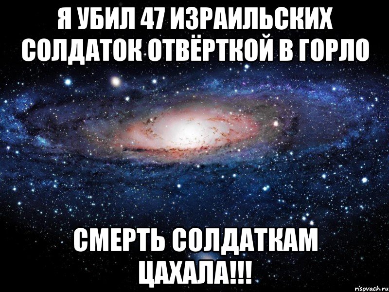 Я убил 47 израильских солдаток отвёрткой в горло СМЕРТЬ СОЛДАТКАМ ЦАХАЛА!!!, Мем Вселенная