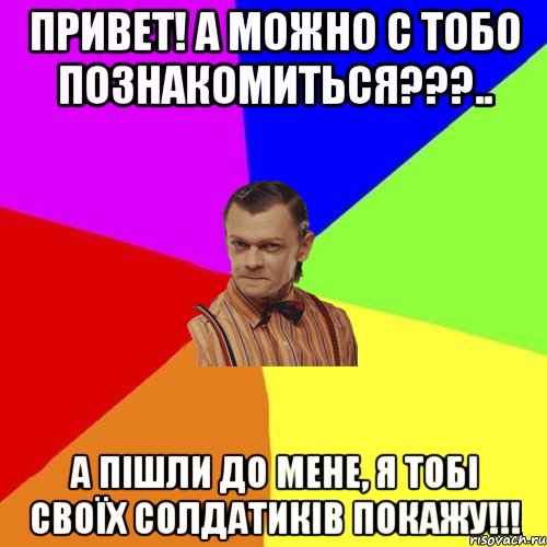 Привет! А можно с тобо познакомиться???.. А пішли до мене, я тобі своїх солдатиків покажу!!!, Мем Вталька