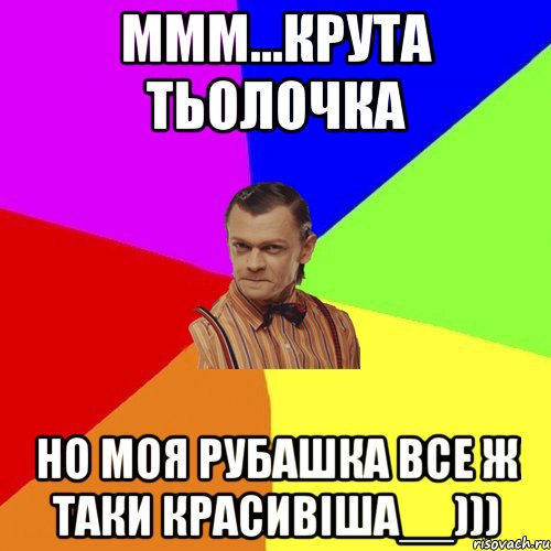 ммм...крута тьолочка но моя рубашка все ж таки красивіша__))), Мем Вталька