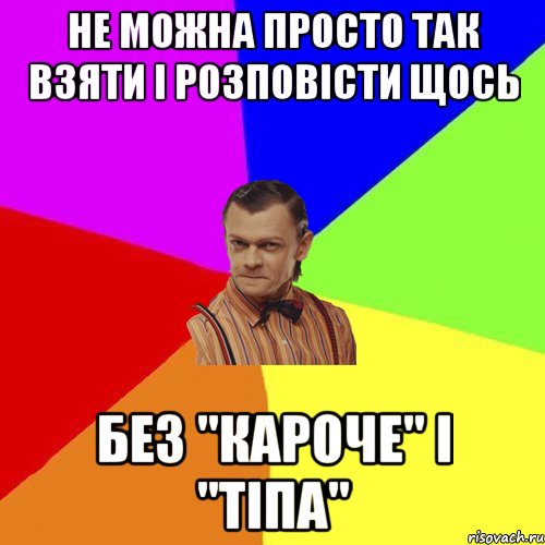 Не можна просто так взяти і розповісти щось без "кароче" і "тіпа"