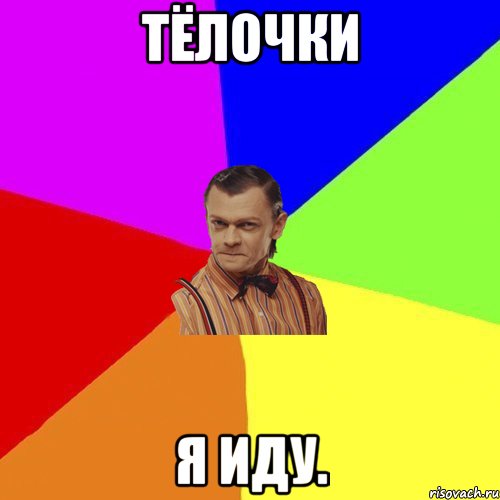 ТЁЛОЧКИ Я ИДУ.