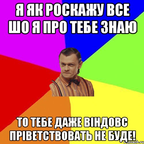 Я як роскажу все шо я про тебе знаю то тебе даже віндовс пріветствовать не буде!, Мем Вталька