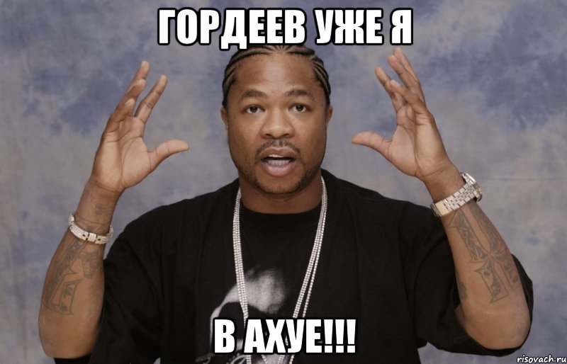 Гордеев уже я В АХУЕ!!!, Мем Xzibit