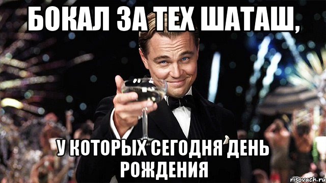 бокал за тех Шаташ, у которых сегодня день рождения, Мем Великий Гэтсби (бокал за тех)